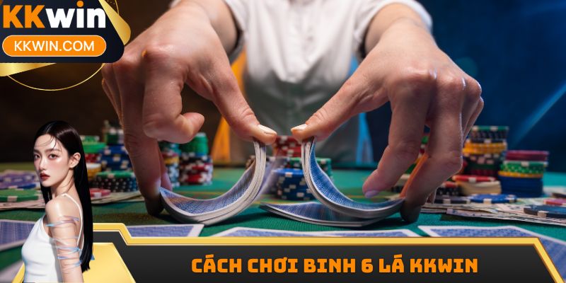 Cách Chơi Binh 6 Lá KKWIN - Hướng Dẫn Cách Thực Hiện